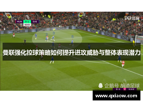 曼联强化控球策略如何提升进攻威胁与整体表现潜力