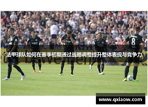 法甲球队如何在赛季初期通过战略调整提升整体表现与竞争力