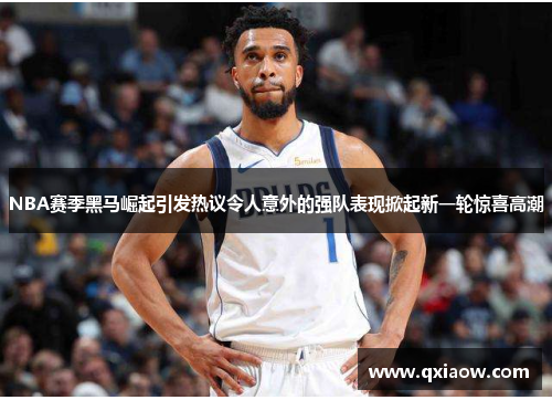 NBA赛季黑马崛起引发热议令人意外的强队表现掀起新一轮惊喜高潮