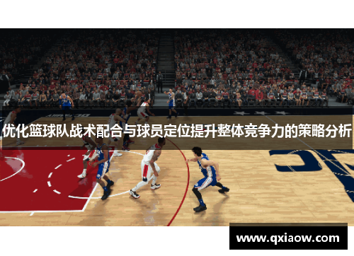 优化篮球队战术配合与球员定位提升整体竞争力的策略分析