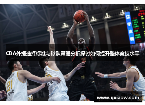 CBA外援选择标准与球队策略分析探讨如何提升整体竞技水平
