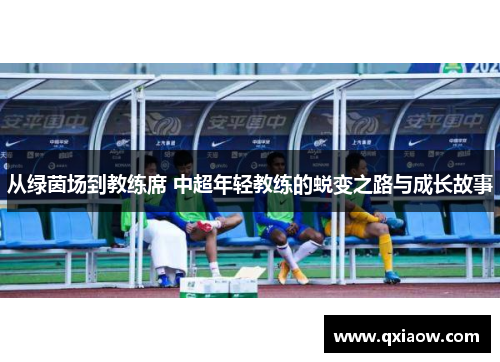 从绿茵场到教练席 中超年轻教练的蜕变之路与成长故事