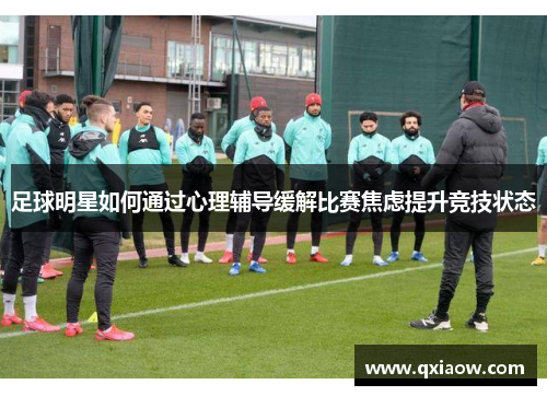 足球明星如何通过心理辅导缓解比赛焦虑提升竞技状态