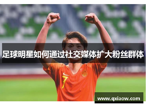 足球明星如何通过社交媒体扩大粉丝群体