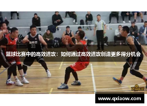 篮球比赛中的高效进攻：如何通过高效进攻创造更多得分机会